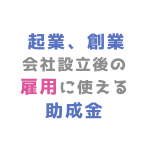 起業、創業、会社設立後の雇用に使える助成金