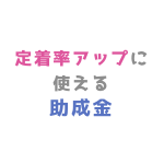 定着率アップに使える助成金